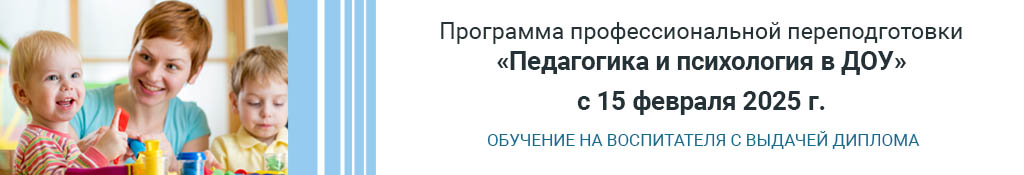 Программа профессиональной переподготовки: «Педагогика и психология в дошкольном образовании», квалификация «Воспитатель»